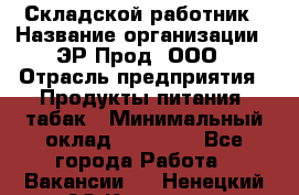 Складской работник › Название организации ­ ЭР-Прод, ООО › Отрасль предприятия ­ Продукты питания, табак › Минимальный оклад ­ 10 000 - Все города Работа » Вакансии   . Ненецкий АО,Красное п.